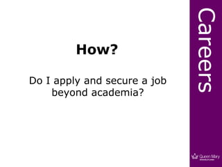 Careers
         How?

Do I apply and secure a job
    beyond academia?
 