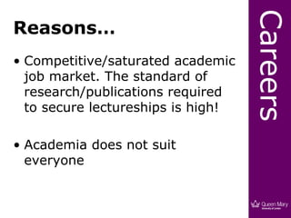 Careers
Reasons…
• Competitive/saturated academic
  job market. The standard of
  research/publications required
  to secure lectureships is high!

• Academia does not suit
  everyone
 