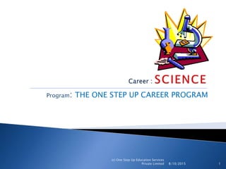 Program: THE ONE STEP UP CAREER PROGRAM
(c) One Step Up Education Services
Private Limited 8/10/2015 1
 