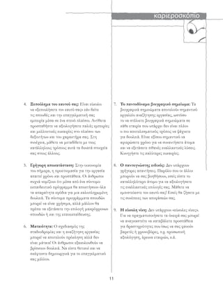 καριεροσκόπιο
11
4. Ξεπούλημα του εαυτού σας: Είναι εύκολο
να «ξεπουλήσετε τον εαυτό σας» εάν δείτε
τις σπουδές και την επαγγελματική σας
εμπειρία μέσα σε ένα στενό πλαίσιο. Αντίθετα
προσπαθήστε να αξιολογήσετε παλιές εμπειρίες
και μελλοντικές ευκαιρίες στο πλαίσιο των
δεξιοτήτων και του χαρακτήρα σας. Στη
συνέχεια, μάθετε να μεταδίδετε με τους
κατάλληλους τρόπους αυτά τα δυνατά στοιχεία
σας στους άλλους.
5. Γρήγορη αποκατάσταση: Στην οικονομία
του σήμερα, η προετοιμασία για την εργασία
απαιτεί χρόνο και προσπάθεια. Οι άνθρωποι
συχνά νομίζουν ότι μέσα από ένα σύντομο
εκπαιδευτικό πρόγραμμα θα αποκτήσουν όλα
τα απαραίτητα εφόδια για μια καλοπληρωμένη
δουλειά. Τα σύντομα προγράμματα σπουδών
μπορεί να είναι χρήσιμα, αλλά μάλλον θα
πρέπει να εξετάσετε την επιλογή μακρόχρονων
σπουδών ή και της επανεκπαίδευσης.
6. Ματαιότητα: Ο σχεδιασμός της
σταδιοδρομίας και η αναζήτηση εργασίας
μπορεί να αποτελούν πρόκληση αλλά δεν
είναι μάταια! Οι άνθρωποι εξακολουθούν να
βρίσκουν δουλειά. Να είστε θετικοί και να
σκέφτεστε δημιουργικά για το επαγγελματικό
σας μέλλον.
7. Το παντοδύναμο βιογραφικό σημείωμα: Τα
βιογραφικά σημειώματα αποτελούν σημαντικό
εργαλείο αναζήτησης εργασίας, ωστόσο
το να στέλνετε βιογραφικά σημειώματα σε
κάθε εταιρία που υπάρχει δεν είναι πλέον
ο πιο αποτελεσματικός τρόπος να ψάχνετε
για δουλειά. Είναι εξίσου σημαντικό να
αφιερώσετε χρόνο για να συναντήσετε άτομα
και να εξετάσετε πιθανές εναλλακτικές λύσεις.
Κυνηγήστε τις καλύτερες ευκαιρίες.
8. Ο παντογνώστης ειδικός: Δεν υπάρχουν
γρήγορες απαντήσεις. Παρόλο που οι άλλοι
μπορούν να σας βοηθήσουν, εσείς είστε το
καταλληλότερο άτομο για να αξιολογήσετε
τις εναλλακτικές επιλογές σας. Μάθετε να
εμπιστεύεστε τον εαυτό σας! Εσείς θα ζήσετε με
τις συνέπειες των αποφάσεών σας.
9. Η εύκολη νίκη: Δεν υπάρχουν «εύκολες νίκες».
Για να πραγματοποιήσετε τα όνειρά σας μπορεί
να αναγκαστείτε να καταβάλετε προσπάθεια
για δραστηριότητες που ίσως να σας φανούν
βαρετές ή χρονοβόρες, π.χ. προσωπική
αξιολόγηση, έρευνα εταιριών, κ.ά.
 