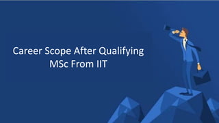 Career Scope After Qualifying
MSc From IIT
 