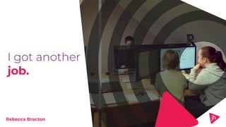 I got another
job.
Rebecca Brocton
 