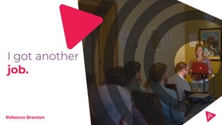 I got another
job.
Rebecca Brocton
 