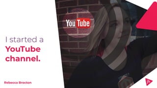 I started a
YouTube
channel.
Rebecca Brocton
 