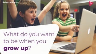 What do you want
to be when you
grow up?
Rebecca Brocton
 