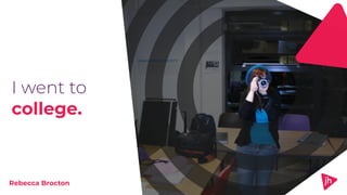 I went to
college.
Rebecca Brocton
 