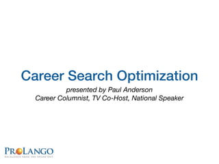 Career Search Optimization
           presented by Paul Anderson
  Career Columnist, TV Co-Host, National Speaker
 