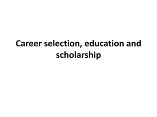 Career selection, education and
          scholarship
 