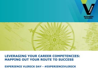 LEVERAGING YOUR CAREER COMPETENCIES:
MAPPING OUT YOUR ROUTE TO SUCCESS

EXPERIENCE VLERICK DAY - #EXPERIENCEVLERICK
 