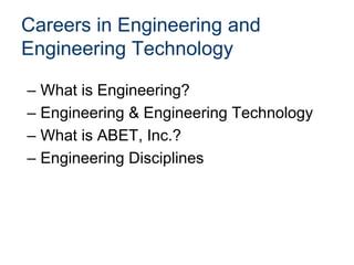 Careers in Engineering and
Engineering Technology
– What is Engineering?
– Engineering & Engineering Technology
– What is ABET, Inc.?
– Engineering Disciplines
 