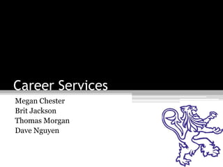 Career Services
Megan Chester
Brit Jackson
Thomas Morgan
Dave Nguyen
 