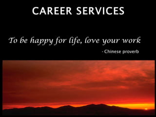 CAREER SERVICES To be happy for life, love your work   -  Chinese proverb 