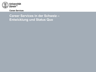 Career Services
14.05.13 Titel der Präsentation, Autor Seite 13
Career Services in der Schweiz –
Entwicklung und Status Quo
 