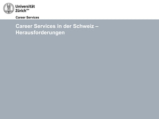 Career Services
14.05.13 Titel der Präsentation, Autor Seite 22
Career Services in der Schweiz –
Herausforderungen
 