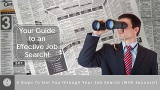 Your Guide to an Effective Job Search! 
6 Steps To Get You Through Your Job Search (With Success!)  