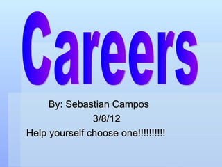 By: Sebastian Campos
               3/8/12
Help yourself choose one!!!!!!!!!!
 