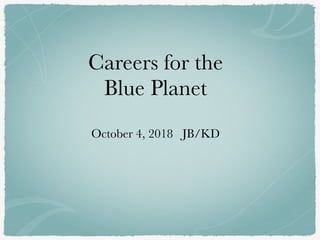 Careers for the
Blue Planet
October 4, 2018 JB/KD
 