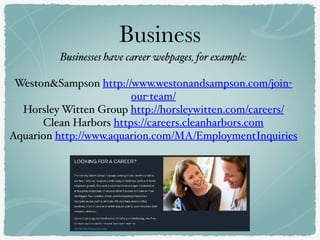 Business
Businesses have career webpages, for example:
Weston&Sampson http://www.westonandsampson.com/join-
our-team/
Horsley Witten Group http://horsleywitten.com/careers/
Clean Harbors https://careers.cleanharbors.com
Aquarion http://www.aquarion.com/MA/EmploymentInquiries
 