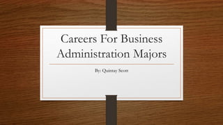 Careers For Business
Administration Majors
By: Quintay Scott
 