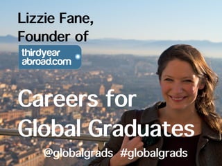 Lizzie Fane, 
Founder of 
Careers for 
Global Graduates 
@globalgrads #globalgrads 
 