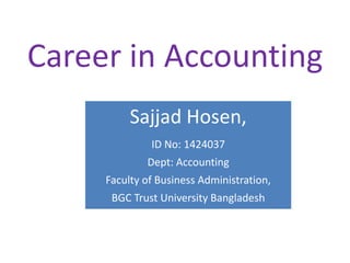 Career in Accounting
Sajjad Hosen,
ID No: 1424037
Dept: Accounting
Faculty of Business Administration,
BGC Trust University Bangladesh
 