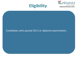 Eligibility
Candidates who passed 10+2 or diploma examination.
www.entranzz.com
 