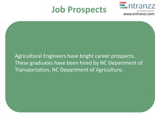 Job Prospects
Agricultural Engineers have bright career prospects.
These graduates have been hired by NC Department of
Transportation, NC Department of Agriculture.
www.entranzz.com
 