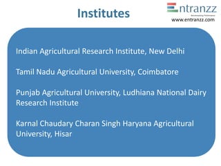 Institutes
Indian Agricultural Research Institute, New Delhi
Tamil Nadu Agricultural University, Coimbatore
Punjab Agricultural University, Ludhiana National Dairy
Research Institute
Karnal Chaudary Charan Singh Haryana Agricultural
University, Hisar
www.entranzz.com
 