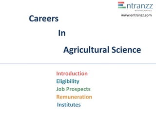 Careers
In
Agricultural Science
Introduction
Eligibility
Job Prospects
Remuneration
Institutes
www.entranzz.com
 