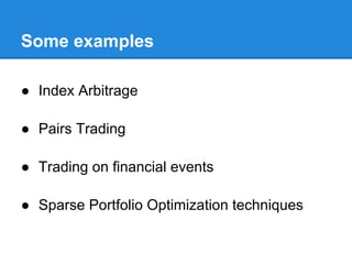Some examples

● Index Arbitrage

● Pairs Trading

● Trading on financial events

● Sparse Portfolio Optimization techniques
 