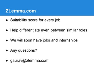 ZLemma.com
● Suitability score for every job

● Help differentiate even between similar roles

● We will soon have jobs and internships

● Any questions?

● gaurav@zlemma.com
 