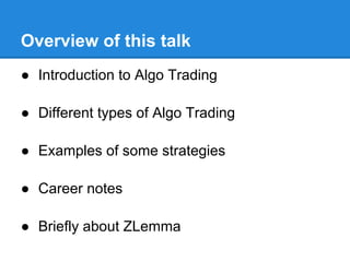 Overview of this talk
● Introduction to Algo Trading

● Different types of Algo Trading

● Examples of some strategies

● Career notes

● Briefly about ZLemma
 