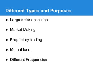 Different Types and Purposes
● Large order execution

● Market Making

● Proprietary trading

● Mutual funds

● Different Frequencies
 