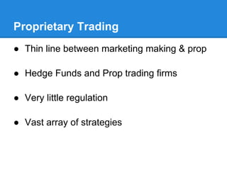 Proprietary Trading
● Thin line between marketing making & prop

● Hedge Funds and Prop trading firms

● Very little regulation

● Vast array of strategies
 