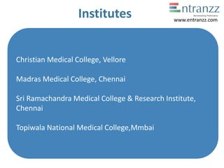 Institutes
Christian Medical College, Vellore
Madras Medical College, Chennai
Sri Ramachandra Medical College & Research Institute,
Chennai
Topiwala National Medical College,Mmbai
www.entranzz.com
 