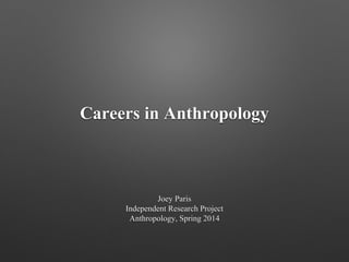 Careers in Anthropology
Joey Paris
Independent Research Project
Anthropology, Spring 2014
 