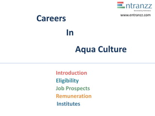 Careers
In
Aqua Culture
Introduction
Eligibility
Job Prospects
Remuneration
Institutes
www.entranzz.com
 