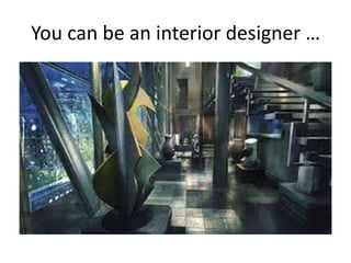 You can be an interior designer …
