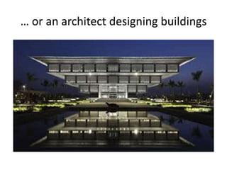 … or an architect designing buildings