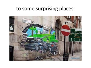 to some surprising places.