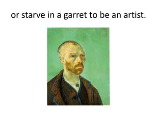 or starve in a garret to be an artist.