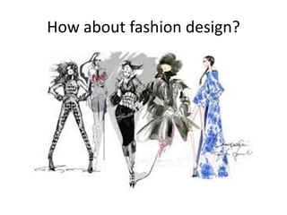 How about fashion design?