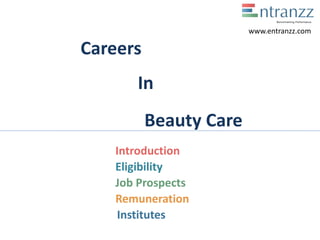 Careers
In
Beauty Care
Introduction
Eligibility
Job Prospects
Remuneration
Institutes
www.entranzz.com
 