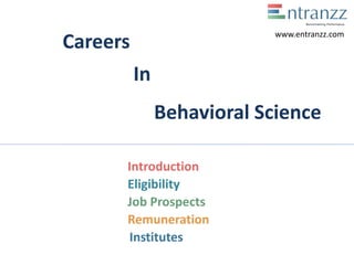 Careers
In
Behavioral Science
Introduction
Eligibility
Job Prospects
Remuneration
Institutes
www.entranzz.com
 