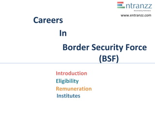 Careers
In
Border Security Force
(BSF)
Introduction
Eligibility
Remuneration
Institutes
www.entranzz.com
 