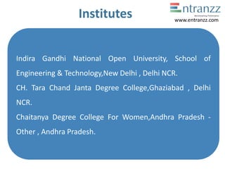 Institutes
Indira Gandhi National Open University, School of
Engineering & Technology,New Delhi , Delhi NCR.
CH. Tara Chand Janta Degree College,Ghaziabad , Delhi
NCR.
Chaitanya Degree College For Women,Andhra Pradesh -
Other , Andhra Pradesh.
www.entranzz.com
 