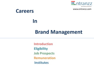 Careers
In
Brand Management
Introduction
Eligibility
Job Prospects
Remuneration
Institutes
www.entranzz.com
 