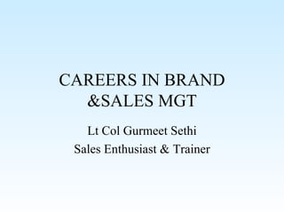 CAREERS IN BRAND &SALES MGT Lt Col Gurmeet Sethi Sales Enthusiast & Trainer 