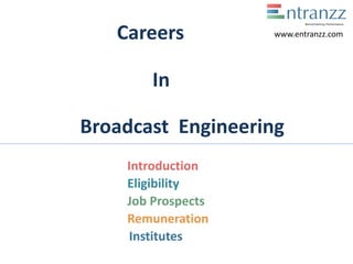Careers
In
Broadcast Engineering
Introduction
Eligibility
Job Prospects
Remuneration
Institutes
www.entranzz.com
 
