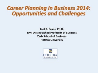 Career Planning in Business 2014:
Opportunities and Challenges
Joel R. Evans, Ph.D.
RMI Distinguished Professor of Business
Zarb School of Business
Hofstra University
 
